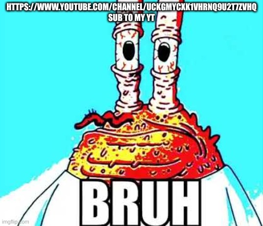 mr krabs bruh | HTTPS://WWW.YOUTUBE.COM/CHANNEL/UCKGMYCXK1VHRNQ9U2T7ZVHQ SUB TO MY YT | image tagged in mr krabs bruh | made w/ Imgflip meme maker