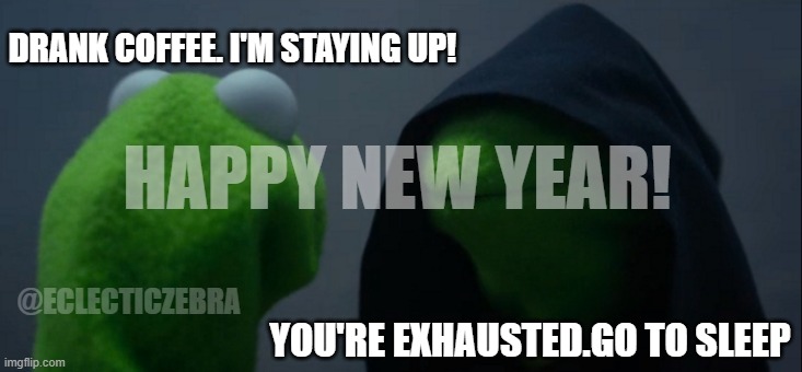 Evil Kermit Meme | DRANK COFFEE. I'M STAYING UP! HAPPY NEW YEAR! YOU'RE EXHAUSTED.GO TO SLEEP; @ECLECTICZEBRA | image tagged in memes,evil kermit | made w/ Imgflip meme maker