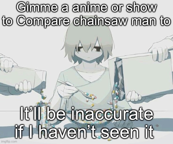 And I won’t be biased | Gimme a anime or show to Compare chainsaw man to; It’ll be inaccurate if I haven’t seen it | image tagged in avogado6 depression | made w/ Imgflip meme maker