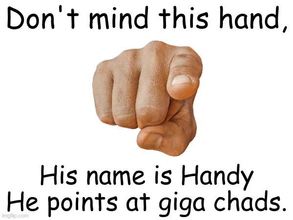 Handy the Hand | Don't mind this hand, His name is Handy
He points at giga chads. | made w/ Imgflip meme maker