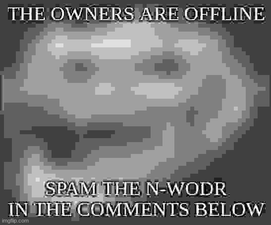 we do a minimum amount of tom foolery-ing | THE OWNERS ARE OFFLINE; SPAM THE N-WODR IN THE COMMENTS BELOW | made w/ Imgflip meme maker