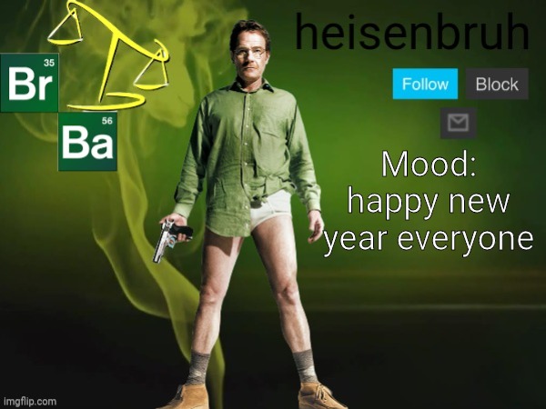 Mood: happy new year everyone | image tagged in happy new year,new years,breaking bad,heisenbruh mood template,i still dont have a girlfriend | made w/ Imgflip meme maker