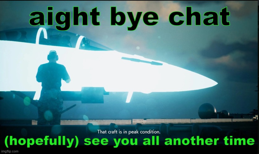 That craft is in peak condition | aight bye chat; (hopefully) see you all another time | image tagged in that craft is in peak condition | made w/ Imgflip meme maker