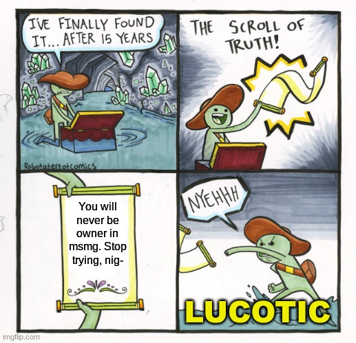 I keep on trying to "wink wink" get myself into owner position | You will never be owner in msmg. Stop trying, nig-; LUCOTIC | image tagged in memes,the scroll of truth | made w/ Imgflip meme maker