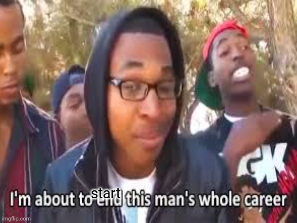 start | made w/ Imgflip meme maker