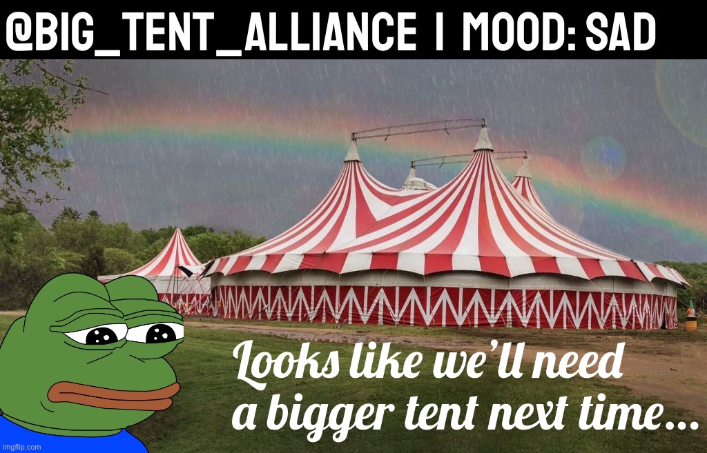 Next time we’ll roll as the Even Bigger Tent Alliance :( | Looks like we’ll need a bigger tent next time… | image tagged in big tent alliance announcement template sad,big tent alliance,big tent energy,big,tent,energy | made w/ Imgflip meme maker