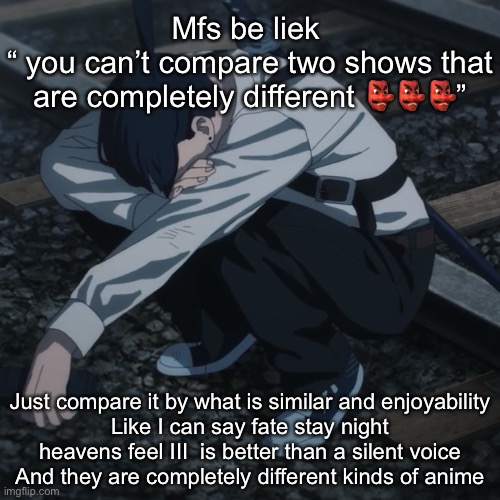 Aki | Mfs be liek 
“ you can’t compare two shows that are completely different 👺👺👺”; Just compare it by what is similar and enjoyability
Like I can say fate stay night heavens feel III  is better than a silent voice
And they are completely different kinds of anime | image tagged in aki | made w/ Imgflip meme maker