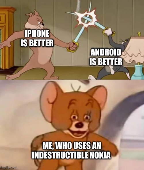 Nokia phones are indestructible | IPHONE IS BETTER; ANDROID IS BETTER; ME, WHO USES AN INDESTRUCTIBLE NOKIA | image tagged in tom and spike fighting | made w/ Imgflip meme maker