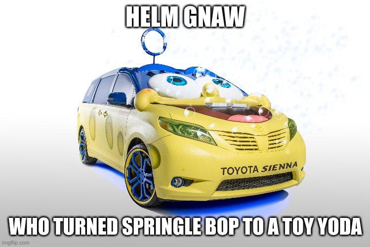 HELM GNAW; WHO TURNED SPRINGLE BOP TO A TOY YODA | made w/ Imgflip meme maker