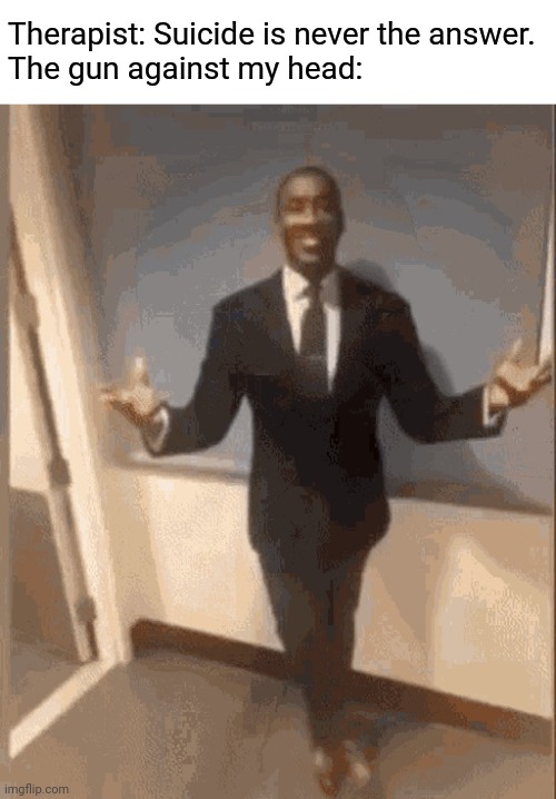 To dark? I can delete it mods don't like it. | Therapist: Suicide is never the answer.
The gun against my head: | image tagged in smiling black guy in suit | made w/ Imgflip meme maker