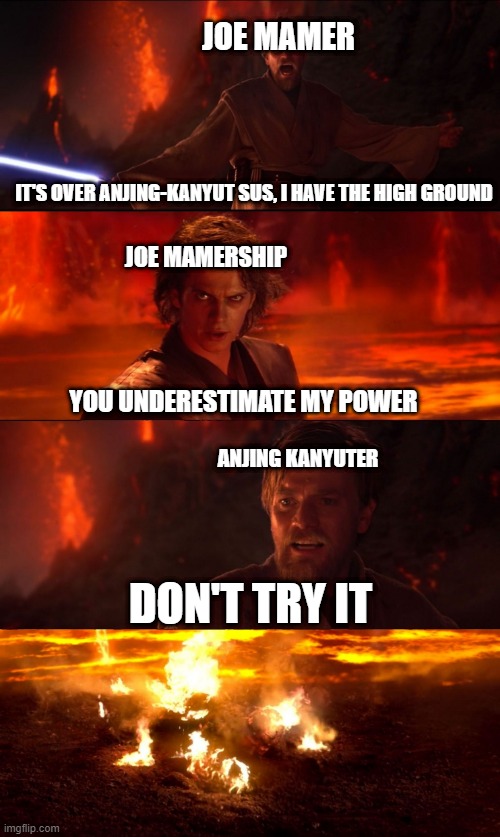 it's more over than a month trying to a meme | JOE MAMER; IT'S OVER ANJING-KANYUT SUS, I HAVE THE HIGH GROUND; JOE MAMERSHIP; YOU UNDERESTIMATE MY POWER; ANJING KANYUTER; DON'T TRY IT | image tagged in high ground don't try it,memes | made w/ Imgflip meme maker