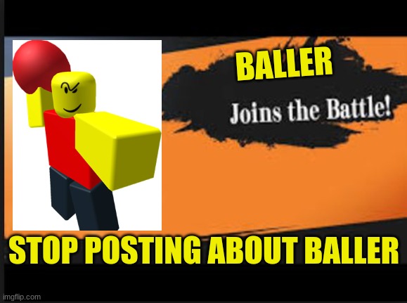 Joins The Battle! | BALLER; STOP POSTING ABOUT BALLER | image tagged in joins the battle | made w/ Imgflip meme maker