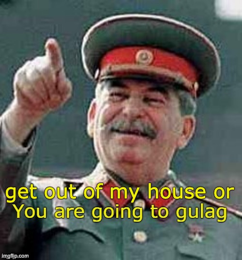 Get house of his House or GULAG! | get out of my house or | image tagged in you are going to gulag,soviet union,memes,gulag,joseph stalin,stalin | made w/ Imgflip meme maker