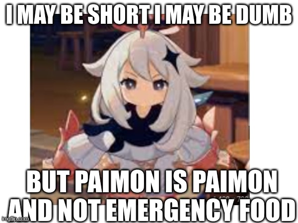 paimons speach | I MAY BE SHORT I MAY BE DUMB; BUT PAIMON IS PAIMON AND NOT EMERGENCY FOOD | image tagged in memes | made w/ Imgflip meme maker