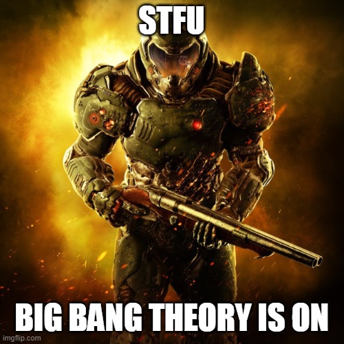 Our whole universe | STFU; BIG BANG THEORY IS ON | image tagged in doom guy | made w/ Imgflip meme maker