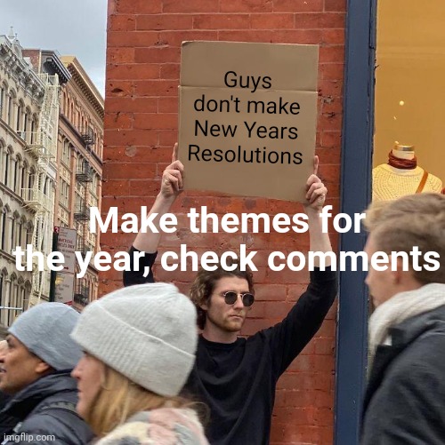 It's helpful. | Guys don't make New Years Resolutions; Make themes for the year, check comments | image tagged in memes,guy holding cardboard sign | made w/ Imgflip meme maker