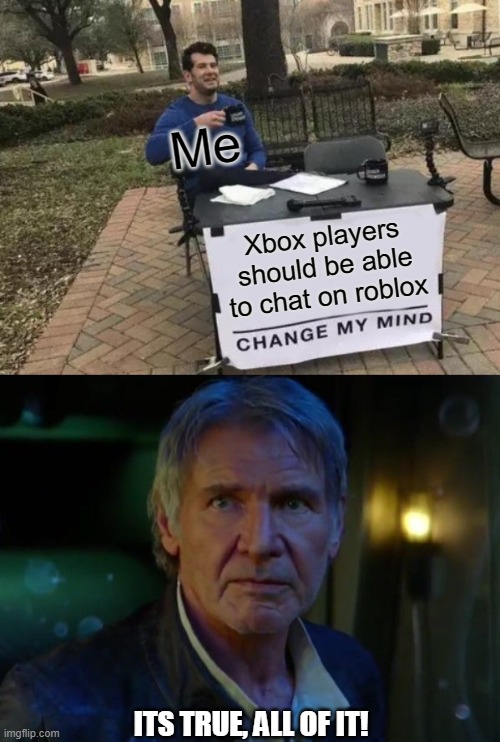 Me; Xbox players should be able to chat on roblox; ITS TRUE, ALL OF IT! | image tagged in memes,change my mind,it's true all of it | made w/ Imgflip meme maker