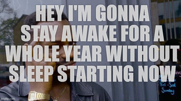 heck ye | HEY I'M GONNA STAY AWAKE FOR A WHOLE YEAR WITHOUT SLEEP STARTING NOW | image tagged in memes,roll safe think about it | made w/ Imgflip meme maker