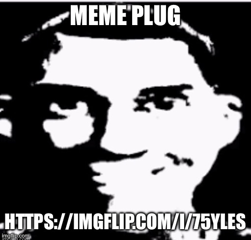 MEME PLUG; HTTPS://IMGFLIP.COM/I/75YLES | made w/ Imgflip meme maker