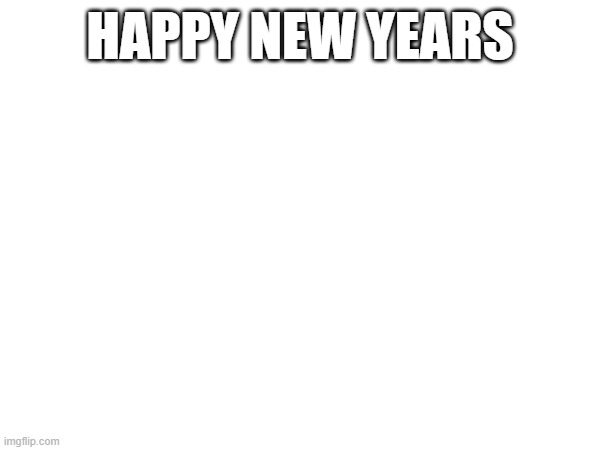 first meme of the new year | HAPPY NEW YEARS | image tagged in happy new year | made w/ Imgflip meme maker