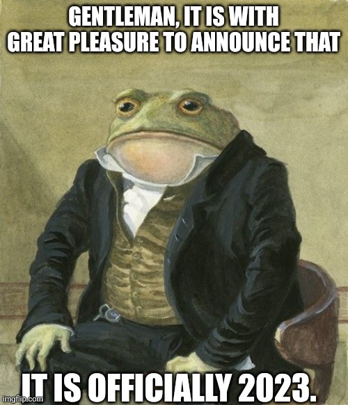 Happy 2023 folks! |  GENTLEMAN, IT IS WITH GREAT PLEASURE TO ANNOUNCE THAT; IT IS OFFICIALLY 2023. | image tagged in gentleman frog,happy new year,memes | made w/ Imgflip meme maker
