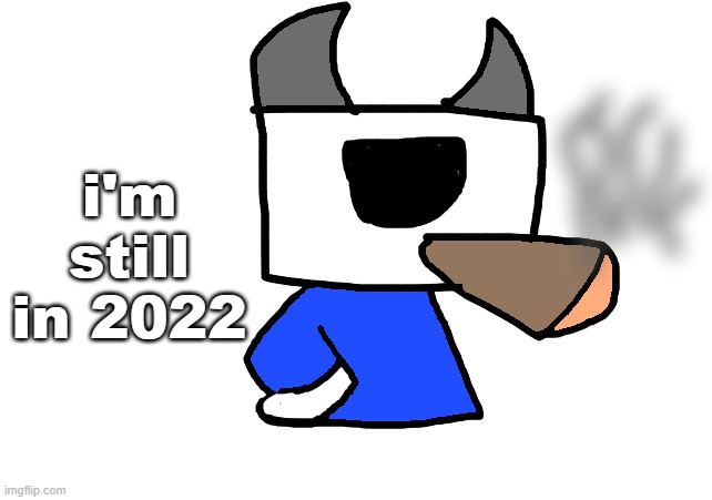 shade smoking a fat blunt | i'm still in 2022 | image tagged in shade smoking a fat blunt | made w/ Imgflip meme maker