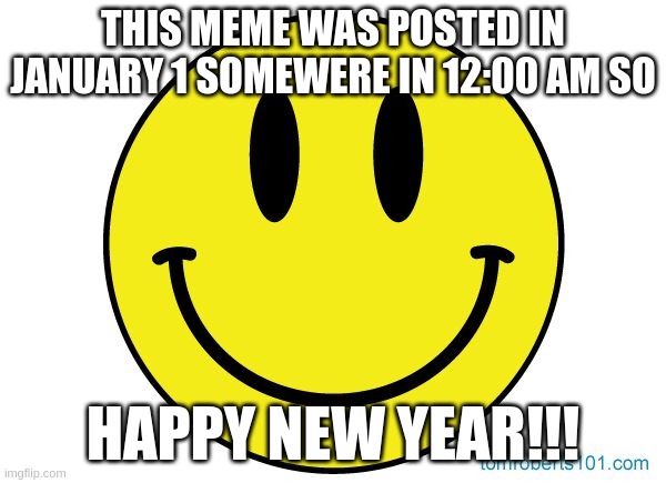 Smiley face | THIS MEME WAS POSTED IN JANUARY 1 SOMEWERE IN 12:00 AM SO; HAPPY NEW YEAR!!! | image tagged in smiley face,happy new year,2023 | made w/ Imgflip meme maker