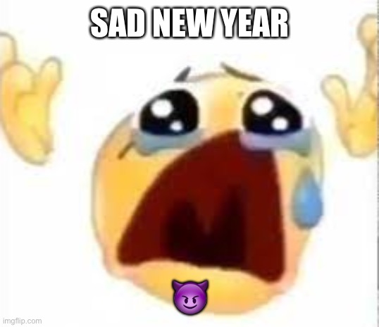 Crying emoji | SAD NEW YEAR; 😈 | image tagged in crying emoji,sad | made w/ Imgflip meme maker