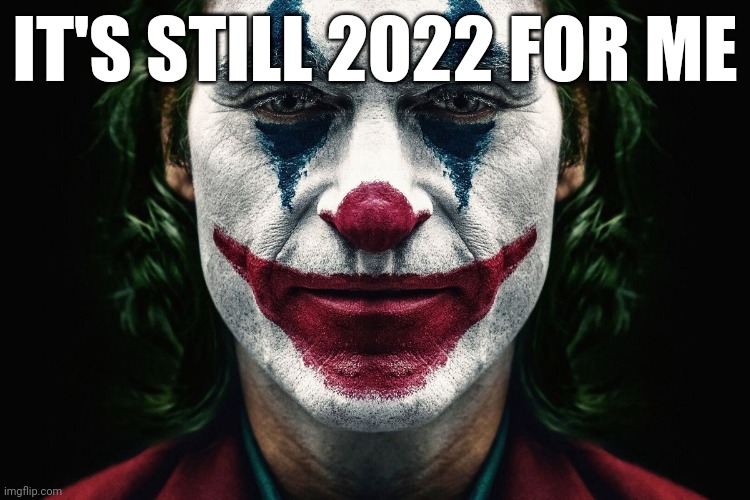 We Live In A Society | IT'S STILL 2022 FOR ME | image tagged in we live in a society | made w/ Imgflip meme maker