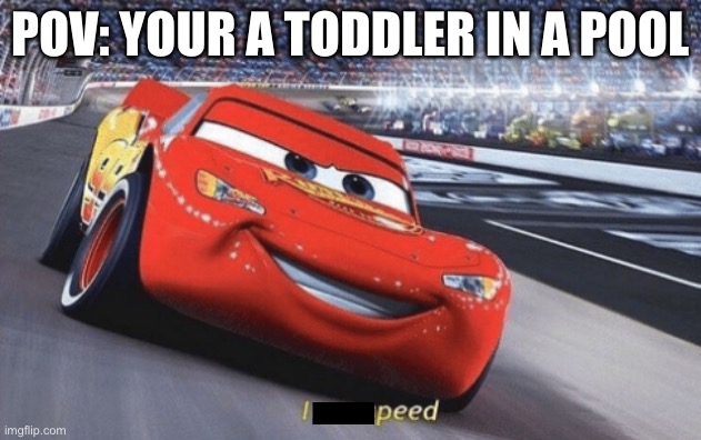 I am speed | POV: YOUR A TODDLER IN A POOL | image tagged in i am speed | made w/ Imgflip meme maker