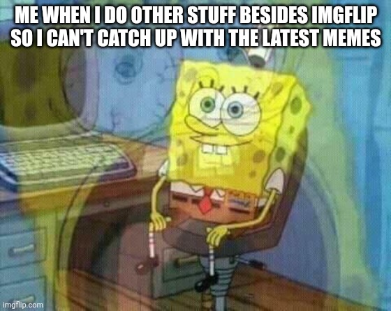 I'm obsessed with catching up with the latest posts | ME WHEN I DO OTHER STUFF BESIDES IMGFLIP SO I CAN'T CATCH UP WITH THE LATEST MEMES | image tagged in spongebob panic inside | made w/ Imgflip meme maker