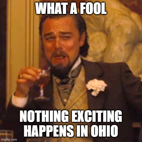 WHAT A FOOL NOTHING EXCITING HAPPENS IN OHIO | image tagged in memes,laughing leo | made w/ Imgflip meme maker
