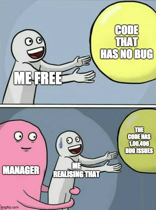 problem of bug issues in coding | CODE THAT HAS NO BUG; ME FREE; THE CODE HAS 1,00,496 BUG ISSUES; MANAGER; ME REALISING THAT | image tagged in memes,running away balloon | made w/ Imgflip meme maker