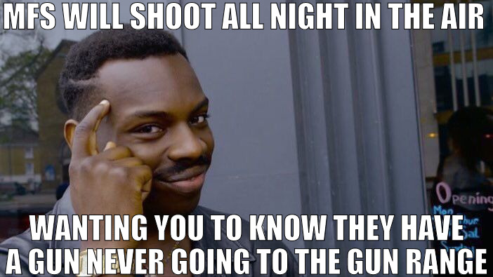 ONCE A YEAR USE ONLY | MFS WILL SHOOT ALL NIGHT IN THE AIR; WANTING YOU TO KNOW THEY HAVE A GUN NEVER GOING TO THE GUN RANGE | image tagged in memes,roll safe think about it | made w/ Imgflip meme maker
