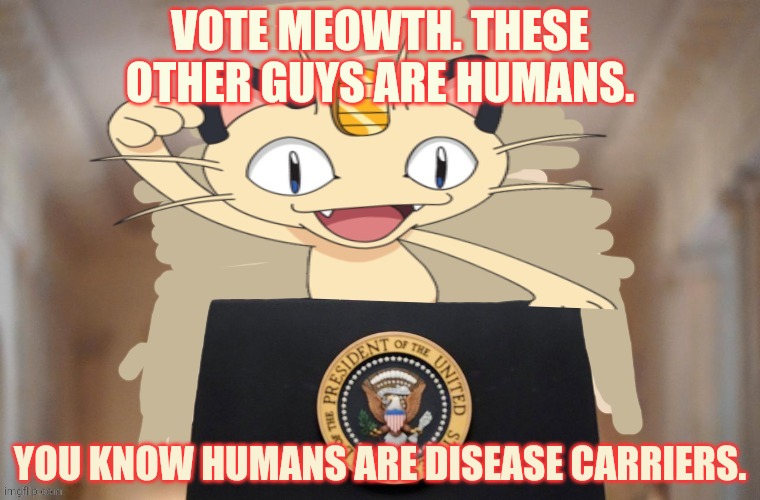 Meowth party | VOTE MEOWTH. THESE OTHER GUYS ARE HUMANS. YOU KNOW HUMANS ARE DISEASE CARRIERS. | image tagged in meowth party | made w/ Imgflip meme maker