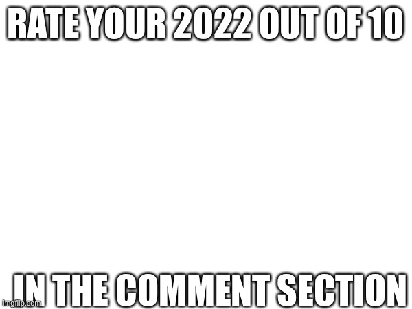 RATE YOUR 2022 OUT OF 10; IN THE COMMENT SECTION | image tagged in happy new year | made w/ Imgflip meme maker