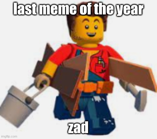 harl hubbs | last meme of the year; zad | image tagged in harl hubbs | made w/ Imgflip meme maker