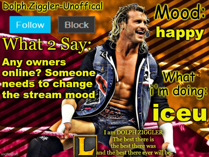 This is why I, LucotIC, must be an owner :) | happy; Any owners online? Someone needs to change the stream mood; iceu | image tagged in lucotic's dolph ziggler announcement temp 14 | made w/ Imgflip meme maker