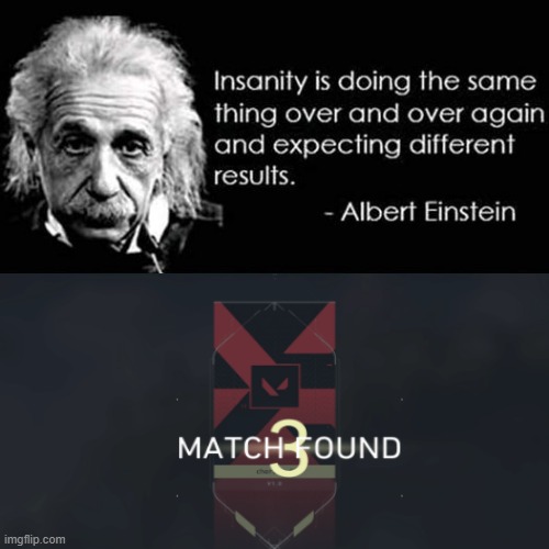 Insanity is queuing over and over | image tagged in valorant,insanity,einstein,albert einstein | made w/ Imgflip meme maker