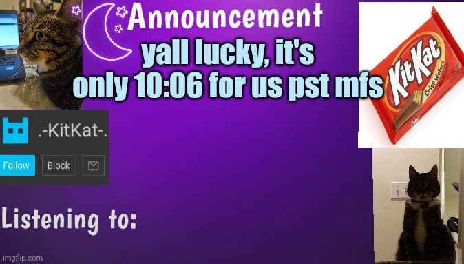 Kitty's announcment temp V3 | yall lucky, it's only 10:06 for us pst mfs | image tagged in kitty's announcment temp v3 | made w/ Imgflip meme maker