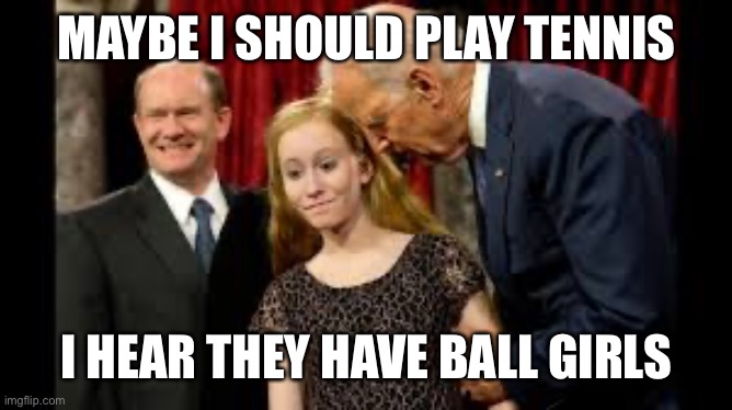 Creepy Joe Biden | MAYBE I SHOULD PLAY TENNIS I HEAR THEY HAVE BALL GIRLS | image tagged in creepy joe biden | made w/ Imgflip meme maker
