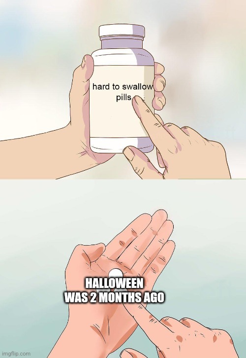hard to swollow | HALLOWEEN WAS 2 MONTHS AGO | image tagged in hard to swollow | made w/ Imgflip meme maker