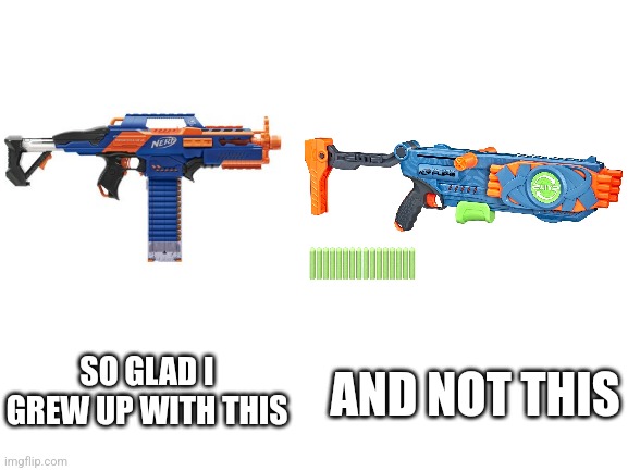 Elite 2.0 is trash | AND NOT THIS; SO GLAD I GREW UP WITH THIS | image tagged in memes,nerf,so glad i grew up with this | made w/ Imgflip meme maker