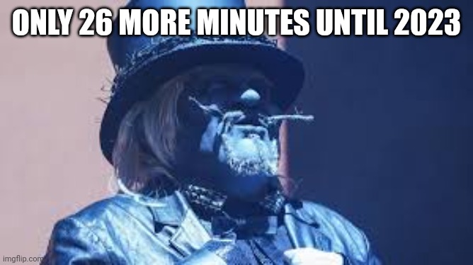 Uncle Howdy | ONLY 26 MORE MINUTES UNTIL 2023 | image tagged in uncle howdy | made w/ Imgflip meme maker