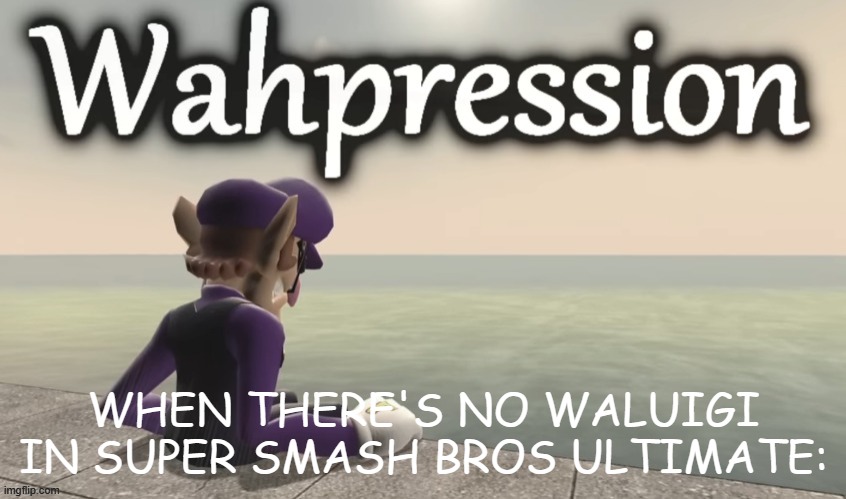 wahpression | WHEN THERE'S NO WALUIGI IN SUPER SMASH BROS ULTIMATE: | image tagged in wahpression,super smash bros,waluigi | made w/ Imgflip meme maker