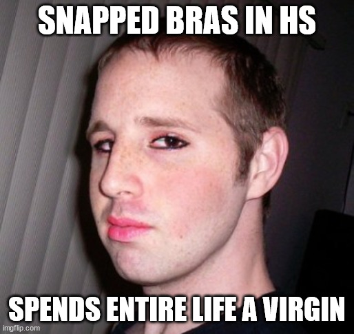 Dating Like a Denver Shoemaker | SNAPPED BRAS IN HS; SPENDS ENTIRE LIFE A VIRGIN | image tagged in denver shoemaker | made w/ Imgflip meme maker