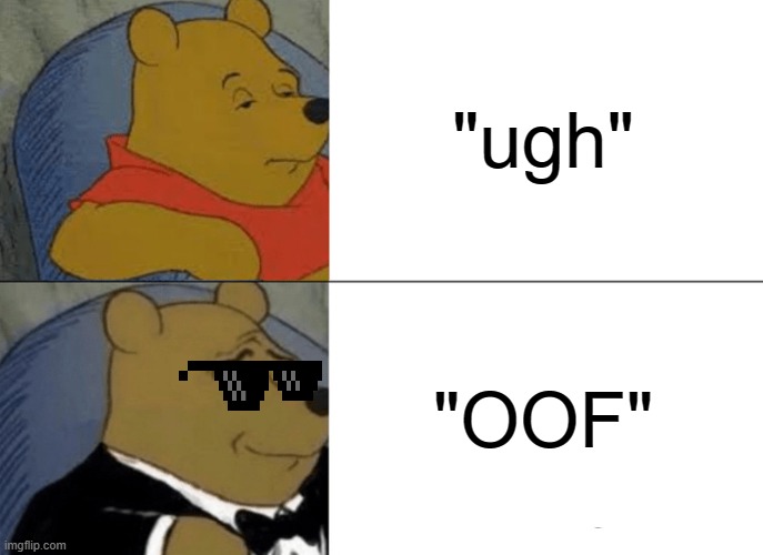 Tuxedo Winnie The Pooh | "ugh"; "OOF" | image tagged in memes,tuxedo winnie the pooh | made w/ Imgflip meme maker