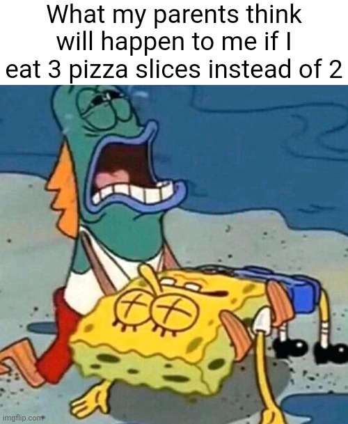 Spongebob dead | What my parents think will happen to me if I eat 3 pizza slices instead of 2 | image tagged in spongebob dead | made w/ Imgflip meme maker