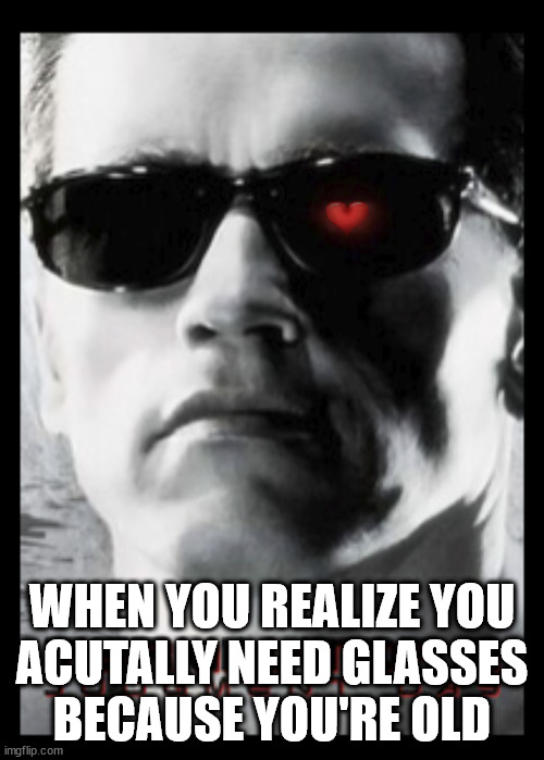 I need glasses because mistakenly thought it was a heart | WHEN YOU REALIZE YOU
ACUTALLY NEED GLASSES
BECAUSE YOU'RE OLD | image tagged in heart eye,terminator arnold schwarzenegger,need glasses | made w/ Imgflip meme maker