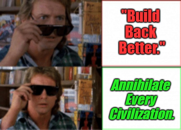 Translating Trickery #6 | "Build 
Back 
Better."; Annihilate 
Every 
Civilization. | image tagged in they live sunglasses,meaningless sloganeering,build back better,the great reset,controlled demolition,manufactured collapse | made w/ Imgflip meme maker